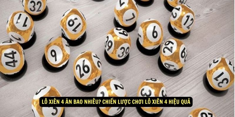 Lô xiên 4 ăn bao nhiêu? Chiến lược chơi lô xiên 4 hiệu quả