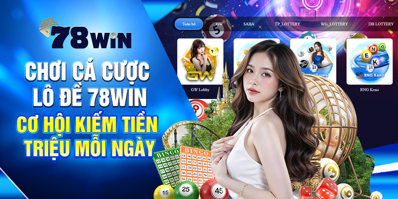 Chơi Cá Cược Lô Đề 78WIN - Cơ Hội Kiếm Tiền Triệu Mỗi Ngày