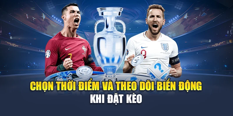 Chọn thời điểm và theo dõi biến động khi đặt kèo