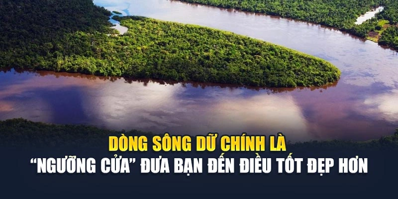 Dòng sông dữ chính là “ngưỡng cửa” đưa bạn đến điều tốt đẹp hơn