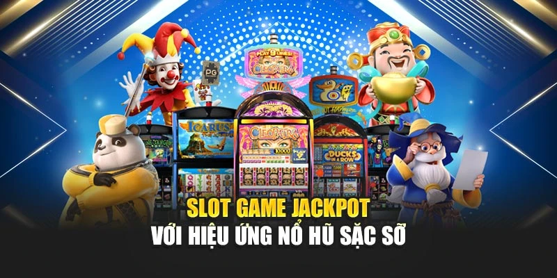 Slot game Jackpot với hiệu ứng nổ hũ sặc sỡ