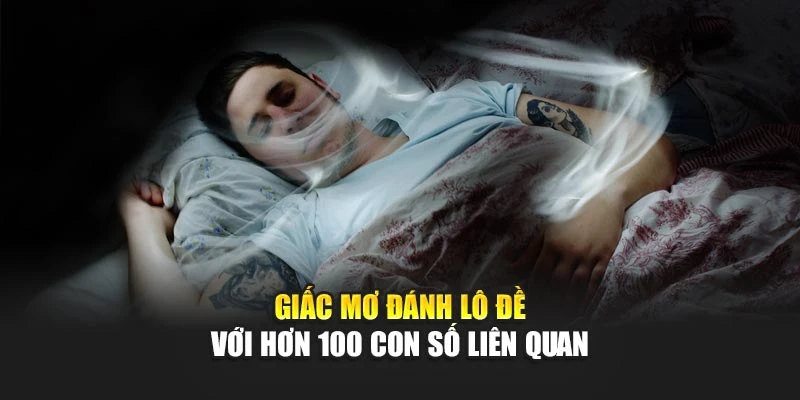 Giấc mơ đánh lô đề với hơn 100 con số liên quan